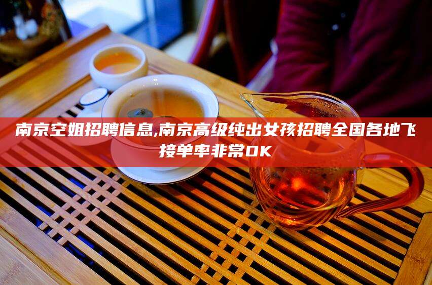 迁西南京空姐招聘信息,南京高级纯出女孩招聘全国各地飞接单率非常OK
