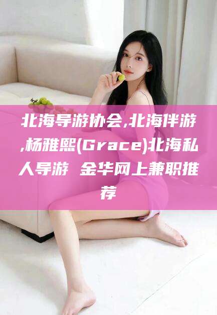 迁西北海导游协会,北海伴游,杨雅熙(Grace)北海私人导游 金华网上兼职推荐