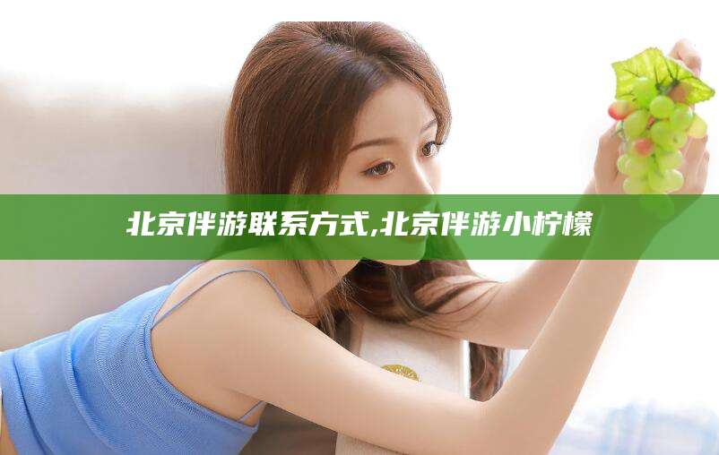 迁西北京伴游联系方式,北京伴游小柠檬