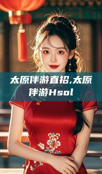 迁西太原伴游直招,太原伴游Hsol