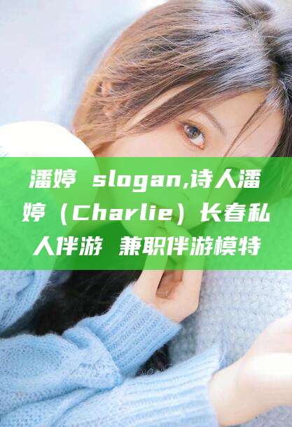 迁西潘婷 slogan,诗人潘婷（Charlie）长春私人伴游 兼职伴游模特