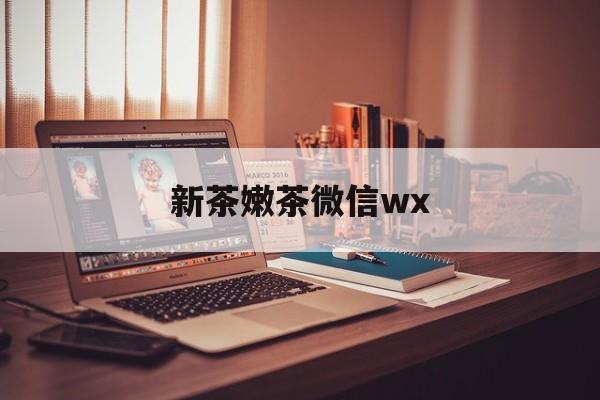 迁西包含新茶嫩茶微信wx的词条