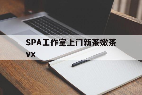 迁西广州哪里可以找约茶新茶的品茶地最新资讯（谁能告诉我哪里有迁西SPA工作室上门新茶嫩茶vx？）